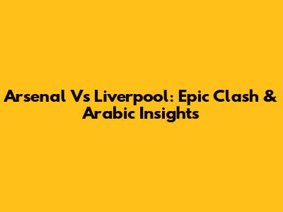 Arsenal Vs Liverpool: Epic Clash & Arabic Insights