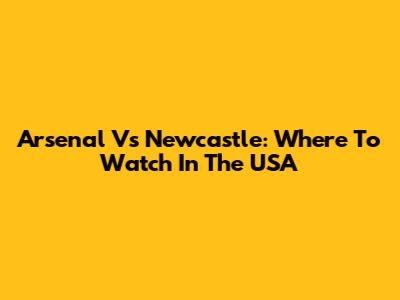 Arsenal Vs Newcastle: Where To Watch In The USA