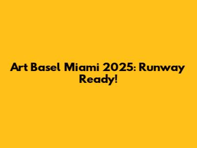 Art Basel Miami 2025: Runway Ready!