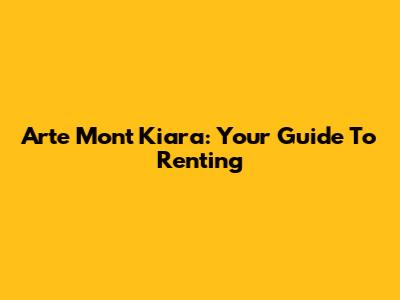 Arte Mont Kiara: Your Guide To Renting