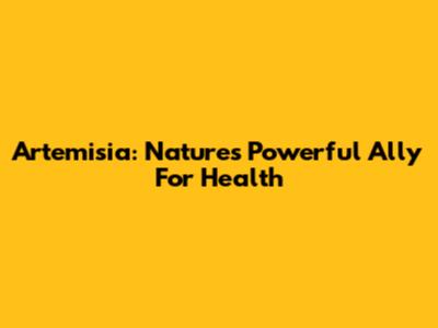 Artemisia: Nature's Powerful Ally For Health