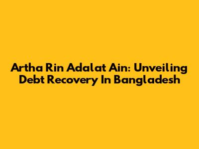 Artha Rin Adalat Ain: Unveiling Debt Recovery In Bangladesh