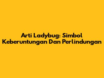 Arti Ladybug: Simbol Keberuntungan Dan Perlindungan