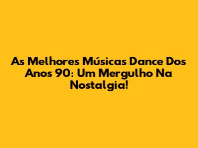 As Melhores Músicas Dance Dos Anos 90: Um Mergulho Na Nostalgia!