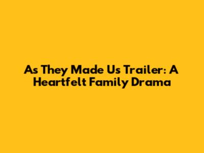 As They Made Us Trailer: A Heartfelt Family Drama