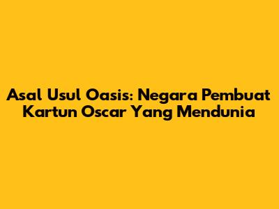 Asal Usul Oasis: Negara Pembuat Kartun Oscar Yang Mendunia