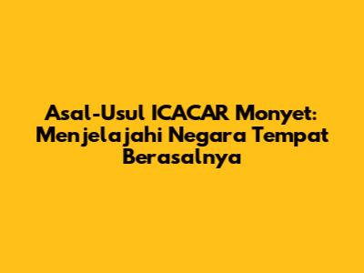 Asal-Usul ICACAR Monyet: Menjelajahi Negara Tempat Berasalnya