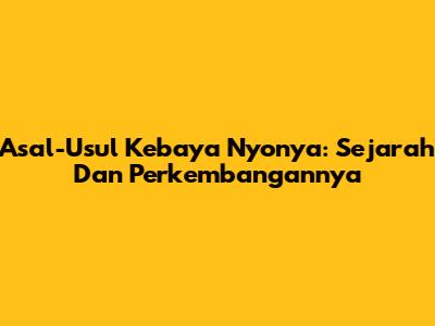 Asal-Usul Kebaya Nyonya: Sejarah Dan Perkembangannya