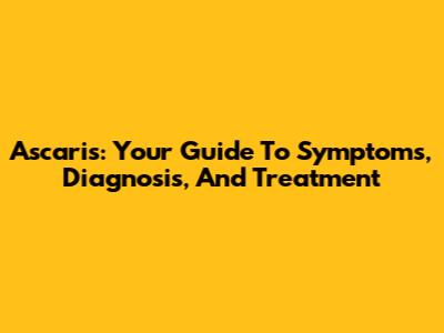Ascaris: Your Guide To Symptoms, Diagnosis, And Treatment