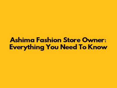 Ashima Fashion Store Owner: Everything You Need To Know