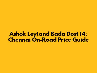 Ashok Leyland Bada Dost I4: Chennai On-Road Price Guide