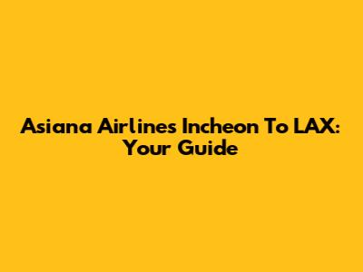 Asiana Airlines Incheon To LAX: Your Guide