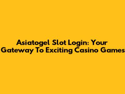 Asiatogel Slot Login: Your Gateway To Exciting Casino Games