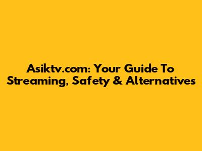 Asiktv.com: Your Guide To Streaming, Safety & Alternatives