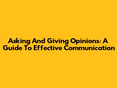 Asking And Giving Opinions: A Guide To Effective Communication
