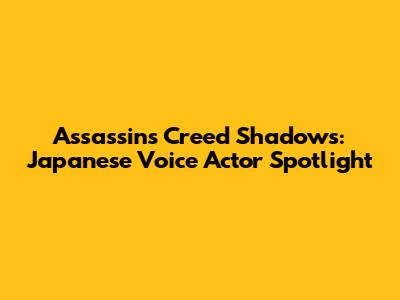 Assassin's Creed Shadows: Japanese Voice Actor Spotlight