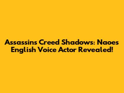 Assassin's Creed Shadows: Naoe's English Voice Actor Revealed!
