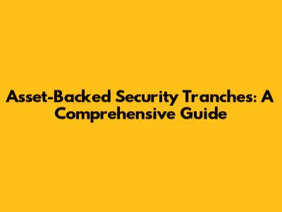 Asset-Backed Security Tranches: A Comprehensive Guide
