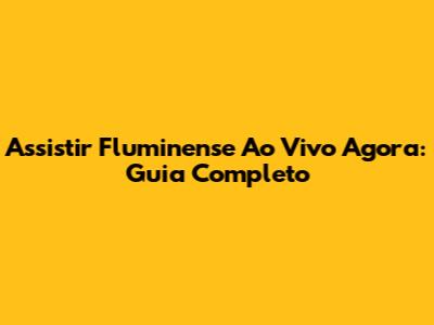 Assistir Fluminense Ao Vivo Agora: Guia Completo
