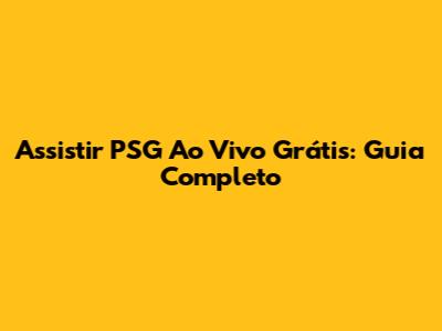 Assistir PSG Ao Vivo Grátis: Guia Completo