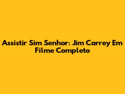 Assistir Sim Senhor: Jim Carrey Em Filme Completo