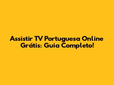 Assistir TV Portuguesa Online Grátis: Guia Completo!