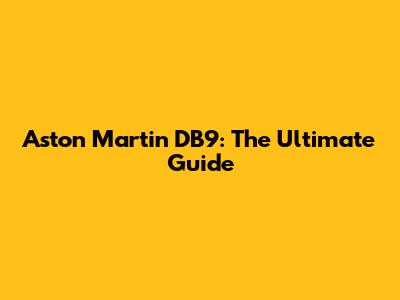Aston Martin DB9: The Ultimate Guide