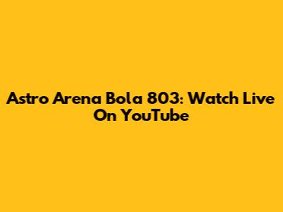 Astro Arena Bola 803: Watch Live On YouTube