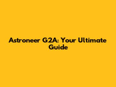 Astroneer G2A: Your Ultimate Guide