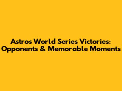 Astros' World Series Victories: Opponents & Memorable Moments