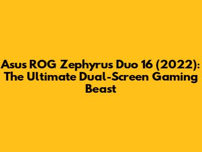 Asus ROG Zephyrus Duo 16 (2022): The Ultimate Dual-Screen Gaming Beast