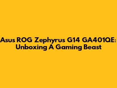 Asus ROG Zephyrus G14 GA401QE: Unboxing A Gaming Beast