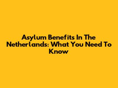 Asylum Benefits In The Netherlands: What You Need To Know