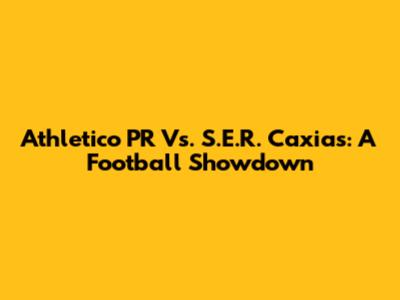 Athletico PR Vs. S.E.R. Caxias: A Football Showdown