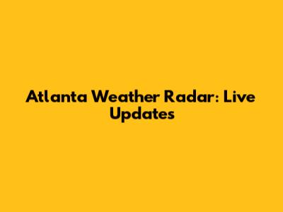 Atlanta Weather Radar: Live Updates