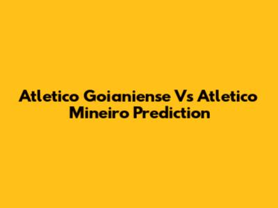 Atletico Goianiense Vs Atletico Mineiro Prediction