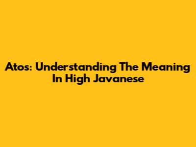 Atos: Understanding The Meaning In High Javanese