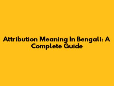 Attribution Meaning In Bengali: A Complete Guide