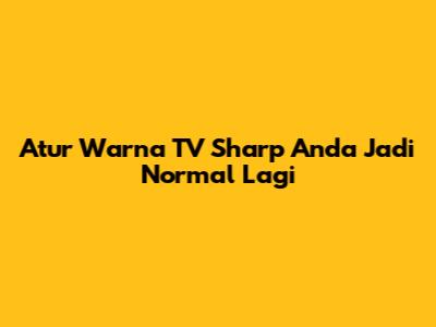 Atur Warna TV Sharp Anda Jadi Normal Lagi