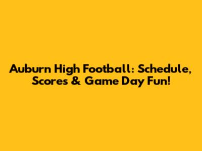 Auburn High Football: Schedule, Scores & Game Day Fun!
