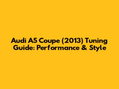 Audi A5 Coupe (2013) Tuning Guide: Performance & Style