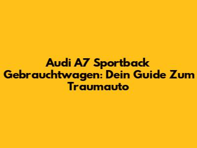 Audi A7 Sportback Gebrauchtwagen: Dein Guide Zum Traumauto