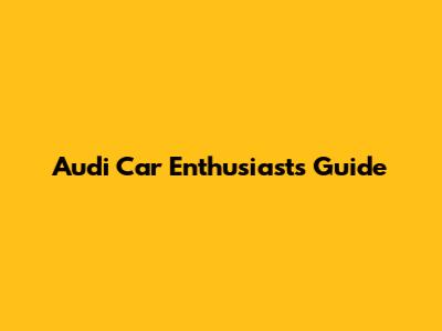 Audi Car Enthusiast's Guide