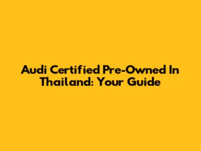 Audi Certified Pre-Owned In Thailand: Your Guide