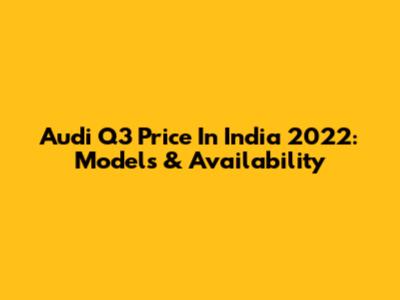 Audi Q3 Price In India 2022: Models & Availability