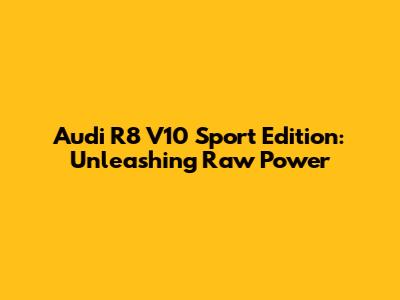 Audi R8 V10 Sport Edition: Unleashing Raw Power