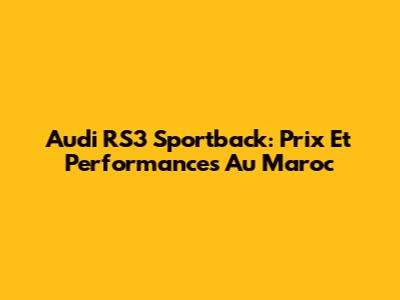Audi RS3 Sportback: Prix Et Performances Au Maroc