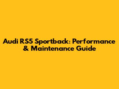 Audi RS5 Sportback: Performance & Maintenance Guide