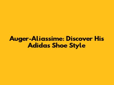 Auger-Aliassime: Discover His Adidas Shoe Style