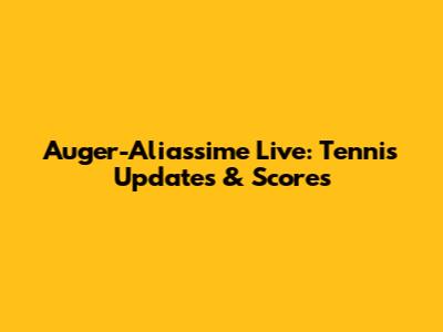 Auger-Aliassime Live: Tennis Updates & Scores